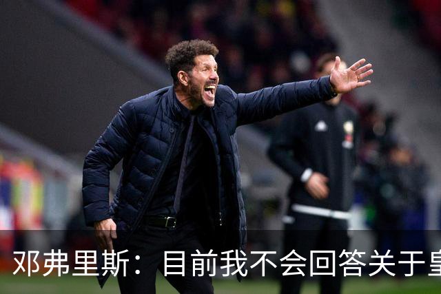 邓弗里斯：目前我不会回答关于皇马的问题 国际米兰永远在我心中