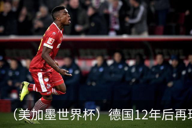 （美加墨世界杯）德国12年后再现“7比1” 日本队绝平荷兰队